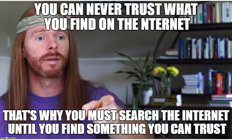 Sarcastic Guru 2 | YOU CAN NEVER TRUST WHAT YOU FIND ON THE NTERNET; THAT'S WHY YOU MUST SEARCH THE INTERNET UNTIL YOU FIND SOMETHING YOU CAN TRUST | image tagged in sarcastic guru 2 | made w/ Imgflip meme maker