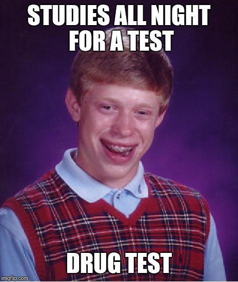 Bad Luck Brian | STUDIES ALL NIGHT FOR A TEST; DRUG TEST | image tagged in memes,bad luck brian | made w/ Imgflip meme maker