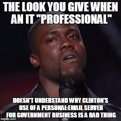 Kevin Hart | THE LOOK YOU GIVE WHEN AN IT "PROFESSIONAL"; DOESN'T UNDERSTAND WHY CLINTON'S USE OF A PERSONAL EMAIL SERVER FOR GOVERNMENT BUSINESS IS A BAD THING | image tagged in kevin hart | made w/ Imgflip meme maker