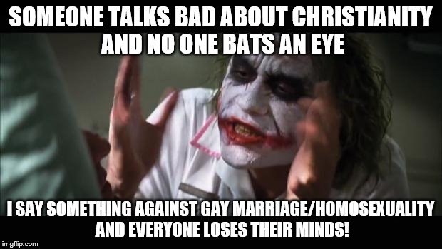 And everybody loses their minds | SOMEONE TALKS BAD ABOUT CHRISTIANITY AND NO ONE BATS AN EYE; I SAY SOMETHING AGAINST GAY MARRIAGE/HOMOSEXUALITY AND EVERYONE LOSES THEIR MINDS! | image tagged in memes,and everybody loses their minds | made w/ Imgflip meme maker
