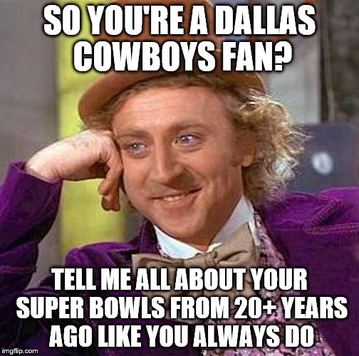 Creepy Condescending Wonka | SO YOU'RE A DALLAS COWBOYS FAN? TELL ME ALL ABOUT YOUR SUPER BOWLS FROM 20+ YEARS AGO LIKE YOU ALWAYS DO | image tagged in memes,creepy condescending wonka | made w/ Imgflip meme maker