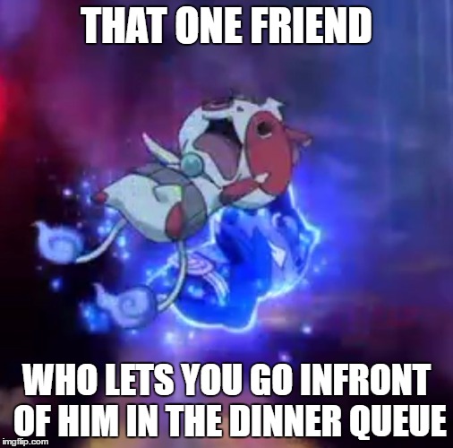 Who doesnt? | THAT ONE FRIEND; WHO LETS YOU GO INFRONT OF HIM IN THE DINNER QUEUE | image tagged in that one friend,yo-kai watch,darknyan,movie,buchinyan | made w/ Imgflip meme maker