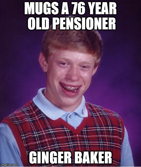 Bad Luck Brian Meme | MUGS A 76 YEAR OLD PENSIONER; GINGER BAKER | image tagged in memes,bad luck brian | made w/ Imgflip meme maker