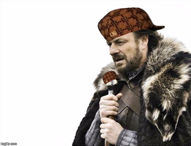 Brace Yourselves X is Coming | image tagged in memes,brace yourselves x is coming,scumbag | made w/ Imgflip meme maker