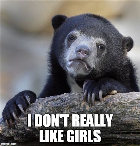Confession Bear | I DON'T REALLY LIKE GIRLS | image tagged in memes,confession bear | made w/ Imgflip meme maker