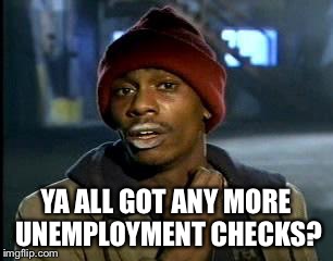Y'all Got Any More Of That Meme | YA ALL GOT ANY MORE UNEMPLOYMENT CHECKS? | image tagged in memes,yall got any more of | made w/ Imgflip meme maker