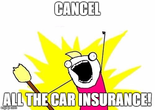 X All The Y Meme | CANCEL ALL THE CAR INSURANCE! | image tagged in memes,x all the y | made w/ Imgflip meme maker