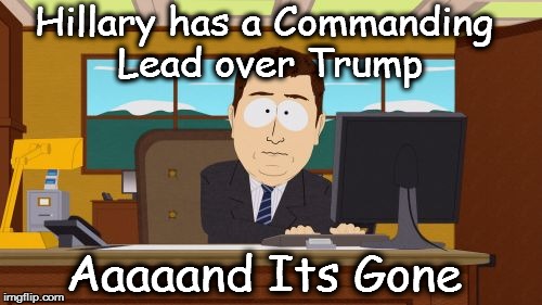 Aaaaand Its Gone | Hillary has a Commanding Lead over Trump; Aaaaand Its Gone | image tagged in memes,aaaaand its gone | made w/ Imgflip meme maker