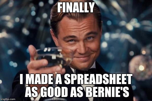 Leonardo Dicaprio Cheers | FINALLY; I MADE A SPREADSHEET AS GOOD AS BERNIE'S | image tagged in memes,leonardo dicaprio cheers | made w/ Imgflip meme maker