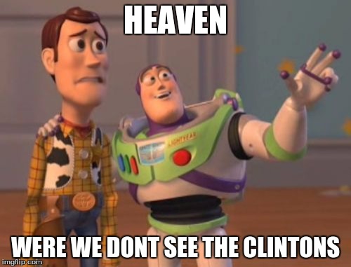 X, X Everywhere Meme | HEAVEN; WERE WE DONT SEE THE CLINTONS | image tagged in memes,x x everywhere | made w/ Imgflip meme maker