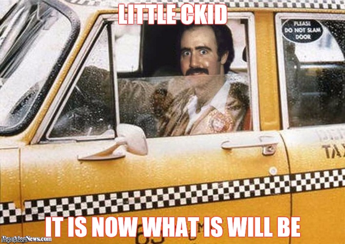 Taxi Driver | LITTLE CKID; IT IS NOW WHAT IS WILL BE | image tagged in taxi driver | made w/ Imgflip meme maker