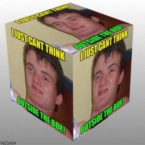 10 Guy tries to think outside the box! Because Raydog said to! :) | . . | image tagged in 10 guy,think outside the box,funny meme,laughs,cant think,not sure what to put as a tag so this will have to do | made w/ Imgflip meme maker