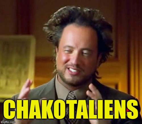 Ancient Aliens Meme | CHAKOTALIENS | image tagged in memes,ancient aliens | made w/ Imgflip meme maker
