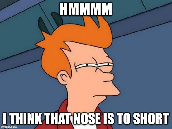 Futurama Fry Meme | HMMMM I THINK THAT NOSE IS TO SHORT | image tagged in memes,futurama fry | made w/ Imgflip meme maker
