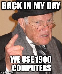 Back In My Day Meme | BACK IN MY DAY WE USE 1900 COMPUTERS | image tagged in memes,back in my day | made w/ Imgflip meme maker