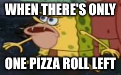 Spongegar | WHEN THERE'S ONLY; ONE PIZZA ROLL LEFT | image tagged in memes,spongegar | made w/ Imgflip meme maker