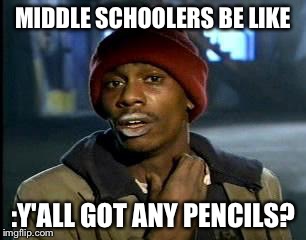 Y'all Got Any More Of That | MIDDLE SCHOOLERS BE LIKE; :Y'ALL GOT ANY PENCILS? | image tagged in memes,yall got any more of | made w/ Imgflip meme maker
