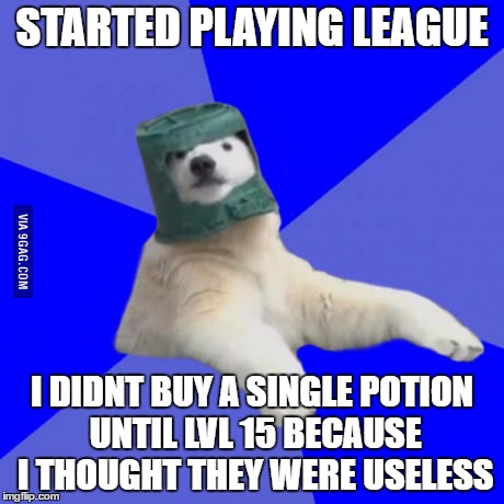 Poorly prepared polar bear | STARTED PLAYING LEAGUE; I DIDNT BUY A SINGLE POTION UNTIL LVL 15 BECAUSE I THOUGHT THEY WERE USELESS | image tagged in poorly prepared polar bear | made w/ Imgflip meme maker