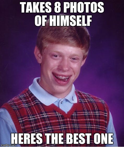 Bad Luck Brian Meme | TAKES 8 PHOTOS OF HIMSELF; HERES THE BEST ONE | image tagged in memes,bad luck brian | made w/ Imgflip meme maker