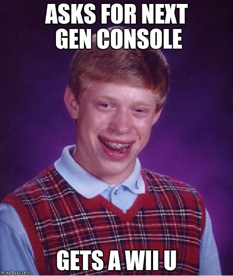 Bad Luck Brian | ASKS FOR NEXT GEN CONSOLE; GETS A WII U | image tagged in memes,bad luck brian | made w/ Imgflip meme maker
