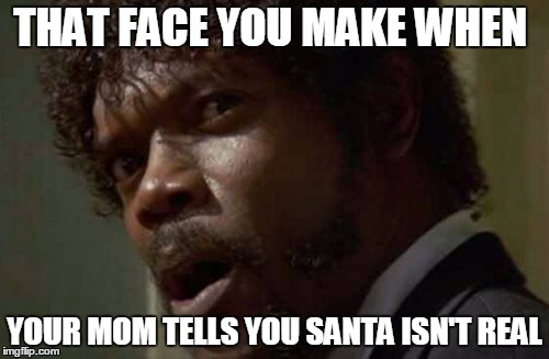 Samuel Jackson Glance | THAT FACE YOU MAKE WHEN; YOUR MOM TELLS YOU SANTA ISN'T REAL | image tagged in memes,samuel jackson glance | made w/ Imgflip meme maker
