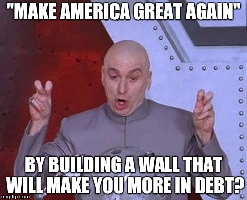 Dr Evil Laser | "MAKE AMERICA GREAT AGAIN"; BY BUILDING A WALL THAT WILL MAKE YOU MORE IN DEBT? | image tagged in memes,dr evil laser | made w/ Imgflip meme maker