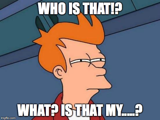 Futurama Fry | WHO IS THAT!? WHAT? IS THAT MY.....? | image tagged in memes,futurama fry | made w/ Imgflip meme maker