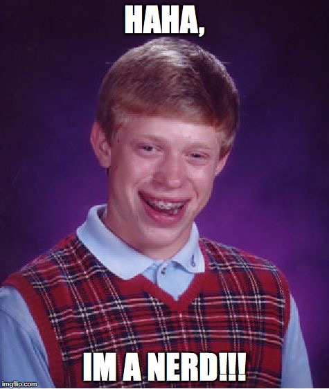 Bad Luck Brian Meme | HAHA, IM A NERD!!! | image tagged in memes,bad luck brian | made w/ Imgflip meme maker