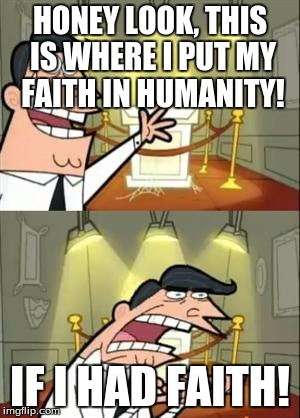 This Is Where I'd Put my faith, if i had any! | HONEY LOOK, THIS IS WHERE I PUT MY FAITH IN HUMANITY! IF I HAD FAITH! | image tagged in memes,this is where i'd put my trophy if i had one | made w/ Imgflip meme maker