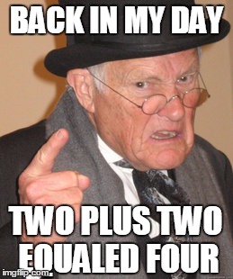 Back In My Day Meme | BACK IN MY DAY; TWO PLUS TWO EQUALED FOUR | image tagged in memes,back in my day | made w/ Imgflip meme maker