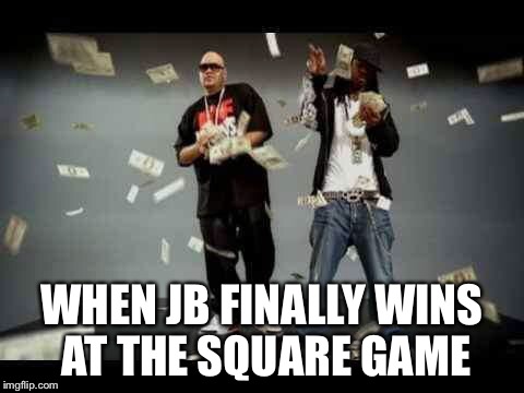 make it rain |  WHEN JB FINALLY WINS AT THE SQUARE GAME | image tagged in make it rain | made w/ Imgflip meme maker
