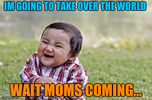 Evil Toddler | IM GOING TO TAKE OVER THE WORLD; WAIT MOMS COMING... | image tagged in memes,evil toddler | made w/ Imgflip meme maker