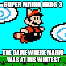 Mario | SUPER MARIO BROS 3; THE GAME WHERE MARIO WAS AT HIS WHITEST | image tagged in memes,super mario | made w/ Imgflip meme maker