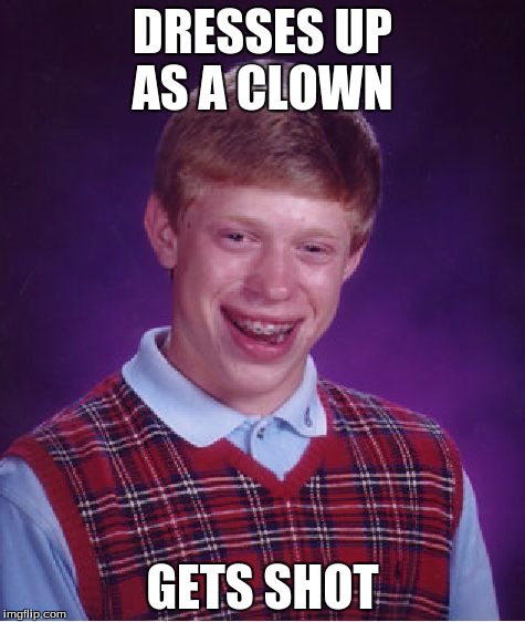 Bad Luck Brian | DRESSES UP AS A CLOWN; GETS SHOT | image tagged in memes,bad luck brian | made w/ Imgflip meme maker