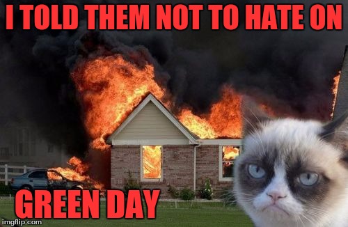 green day kitty | I TOLD THEM NOT TO HATE ON; GREEN DAY | image tagged in memes,burn kitty | made w/ Imgflip meme maker