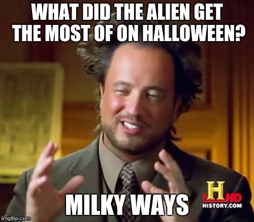 I hate myself | WHAT DID THE ALIEN GET THE MOST OF ON HALLOWEEN? MILKY WAYS | image tagged in memes,ancient aliens | made w/ Imgflip meme maker