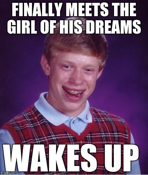 Bad Luck Brian Meme | FINALLY MEETS THE GIRL OF HIS DREAMS; WAKES UP | image tagged in memes,bad luck brian | made w/ Imgflip meme maker