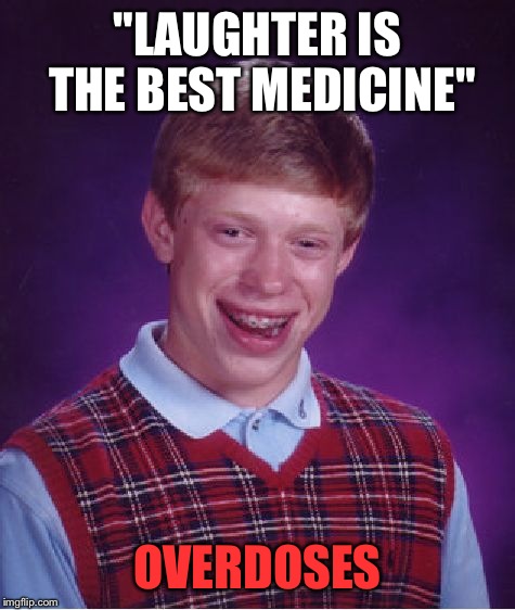 Bad Laugh Brian | "LAUGHTER IS THE BEST MEDICINE"; OVERDOSES | image tagged in memes,bad luck brian,funny,laughter | made w/ Imgflip meme maker