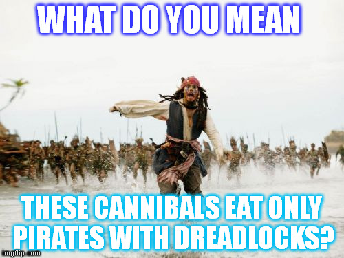 Jack Sparrow Being Chased | WHAT DO YOU MEAN; THESE CANNIBALS EAT ONLY PIRATES WITH DREADLOCKS? | image tagged in memes,jack sparrow being chased | made w/ Imgflip meme maker