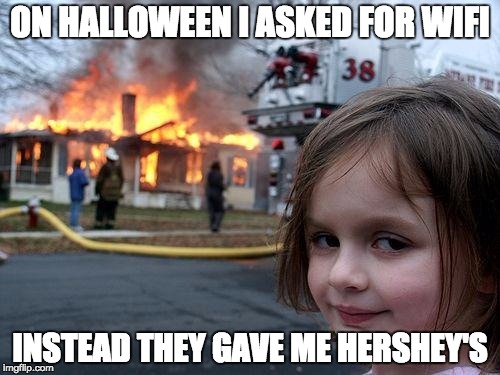 Disaster Girl | ON HALLOWEEN I ASKED FOR WIFI; INSTEAD THEY GAVE ME HERSHEY'S | image tagged in memes,disaster girl | made w/ Imgflip meme maker