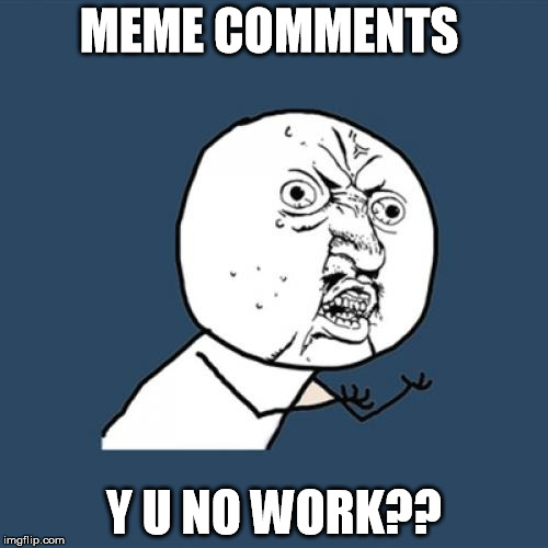 Seriously, I click on Add Meme, make one, then Generate Meme, and it doesn't post my reply. | MEME COMMENTS; Y U NO WORK?? | image tagged in memes,y u no,reply,add meme | made w/ Imgflip meme maker