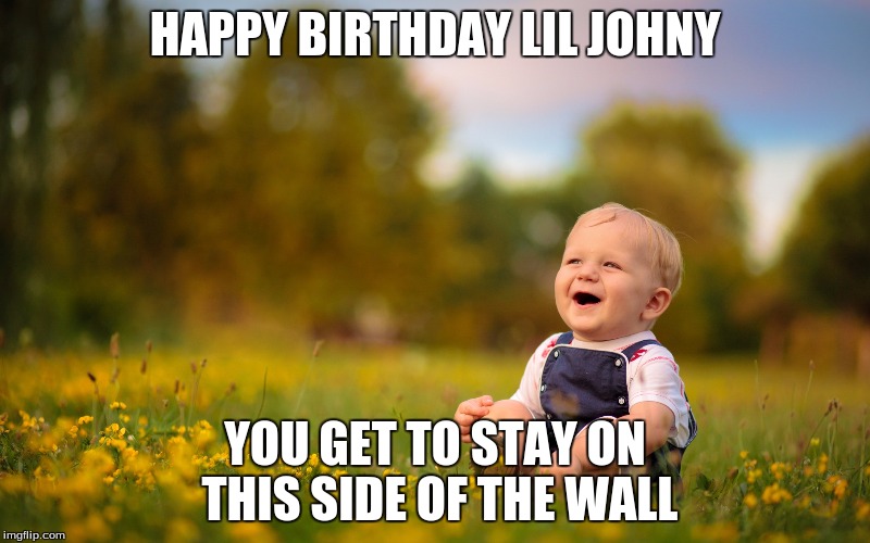 HAPPY BIRTHDAY LIL JOHNY; YOU GET TO STAY ON THIS SIDE OF THE WALL | image tagged in memes,donald trump | made w/ Imgflip meme maker