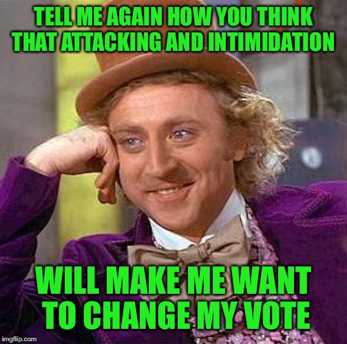 I love a good debate when it's done with respect to all parties. There have been some really hurtful things said to other memers | TELL ME AGAIN HOW YOU THINK THAT ATTACKING AND INTIMIDATION; WILL MAKE ME WANT TO CHANGE MY VOTE | image tagged in memes,creepy condescending wonka | made w/ Imgflip meme maker