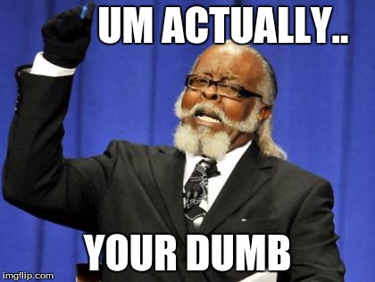 Too Damn High | UM ACTUALLY.. YOUR DUMB | image tagged in memes,too damn high | made w/ Imgflip meme maker