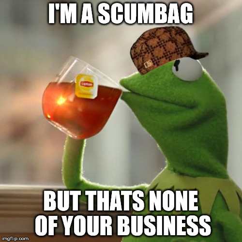 But That's None Of My Business Meme | I'M A SCUMBAG BUT THATS NONE OF YOUR BUSINESS | image tagged in memes,but thats none of my business,kermit the frog,scumbag | made w/ Imgflip meme maker