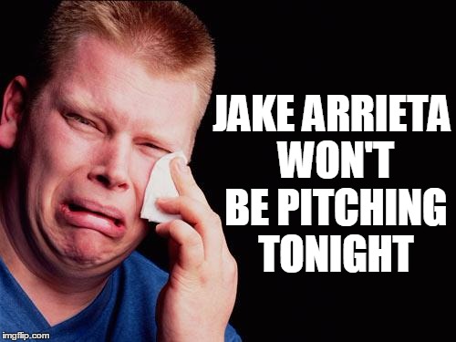 cry | JAKE ARRIETA WON'T BE PITCHING TONIGHT | image tagged in cry | made w/ Imgflip meme maker