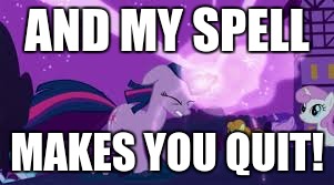Twilight using magic | AND MY SPELL MAKES YOU QUIT! | image tagged in twilight using magic | made w/ Imgflip meme maker