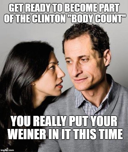 Huma Abedin Anthony Weiner | GET READY TO BECOME PART OF THE CLINTON "BODY COUNT"; YOU REALLY PUT YOUR WEINER IN IT THIS TIME | image tagged in huma abedin anthony weiner | made w/ Imgflip meme maker