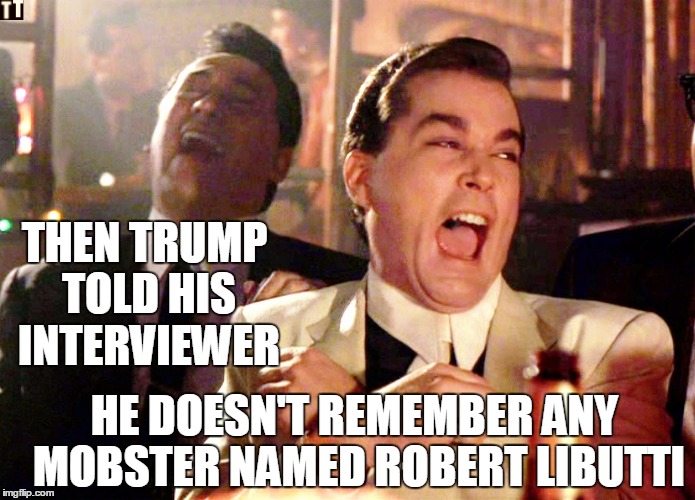 Even though he was sitting with the guy at Wrestlemania in '88 | THEN TRUMP TOLD HIS INTERVIEWER; HE DOESN'T REMEMBER ANY MOBSTER NAMED ROBERT LIBUTTI | image tagged in memes,good fellas hilarious | made w/ Imgflip meme maker