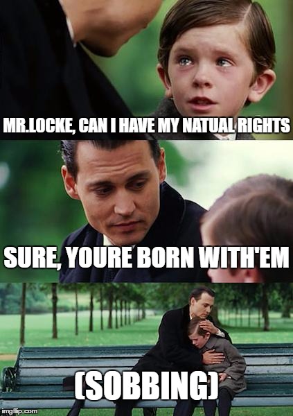 Finding Neverland | MR.LOCKE, CAN I HAVE MY NATUAL RIGHTS; SURE, YOURE BORN WITH'EM; (SOBBING) | image tagged in memes,finding neverland | made w/ Imgflip meme maker